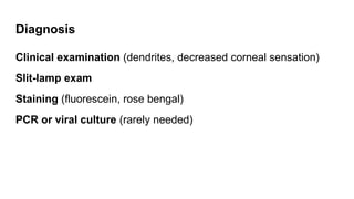 Diagnosis
Clinical examination (dendrites, decreased corneal sensation)
Slit-lamp exam
Staining (fluorescein, rose bengal)
PCR or viral culture (rarely needed)
 