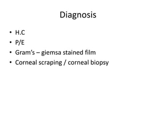 Diagnosis
• H.C
• P/E
• Gram’s – giemsa stained film
• Corneal scraping / corneal biopsy
 