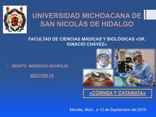 UNIVERSIDAD MICHOACANA DE
SAN NICOLÁS DE HIDALGO
FACULTAD DE CIENCIAS MÁDICAS Y BIOLÓGICAS «DR.
IGNACIO CHÁVEZ»
• BENITO MENDOZA BONFILIO
SECCIÓN 14
Morelia, Mich., a 10 de Septiembre del 2015
 
