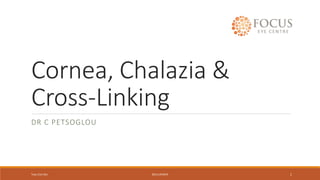 Cornea, Chalazia &
Cross-Linking
DR C PETSOGLOU
Tues 21st Oct 2014 UPDATE 1
 