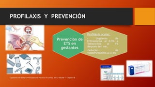 PROFILAXIS Y PREVENCIÓN
Copeland and Afshari's Principles and Practice of Cornea, 2013. Volume 1- Chapter 18
Profilaxis ocular:
- Ungüento de
Eritromicina al 0.5% o
Tetraciclina al 1%
después del nac.
-Solución de
YODOPOVIDONA al 2.5%
Prevención de
ETS en
gestantes
 