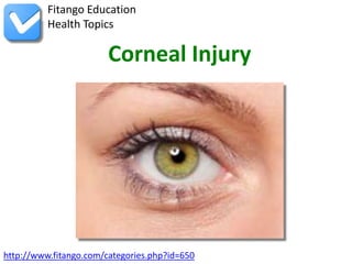 http://www.fitango.com/categories.php?id=650
Fitango Education
Health Topics
Corneal Injury
 