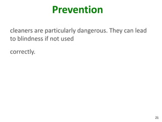 21
Prevention
cleaners are particularly dangerous. They can lead
to blindness if not used
correctly.
 