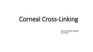 Corneal Cross-Linking
Ayienwi FRUBIH WILSON
COA,SRN,BSN
 