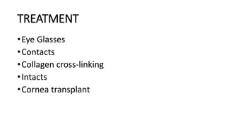 TREATMENT
•Eye Glasses
•Contacts
•Collagen cross-linking
•Intacts
•Cornea transplant
 