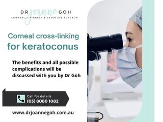 Corneal cross-linking
Call for details
(03) 8080 1082
for keratoconus
The benefits and all possible
complications will be
discussed with you by Dr Goh
www.drjoannegoh.com.au
 