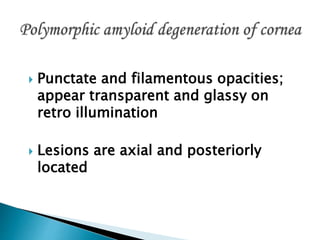  Punctate and filamentous opacities;
appear transparent and glassy on
retro illumination
 Lesions are axial and posteriorly
located
 