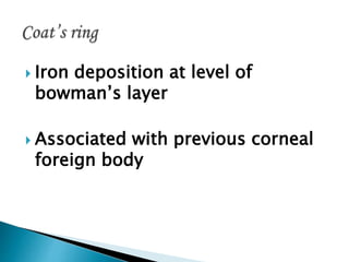  Iron deposition at level of
bowman’s layer
 Associated with previous corneal
foreign body
 