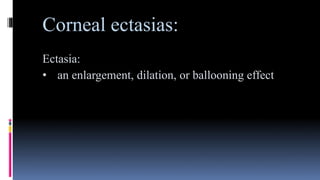 Corneal ectasias:
Ectasia:
• an enlargement, dilation, or ballooning effect
 