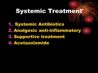 1. Systemic Antibiotics
2. Analgesic anti-inflammatory
3. Supportive treatment
4. Acetazolamide
Systemic Treatment
 