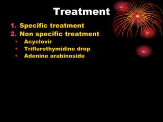 Treatment
1. Specific treatment
2. Non specific treatment
• Acyclovir
• Triflurothymidine drop
• Adenine arabinoside
 