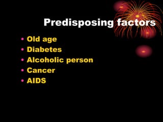 Predisposing factors
• Old age
• Diabetes
• Alcoholic person
• Cancer
• AIDS
 