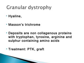  Hyaline,
 Masson’s trichrome
 Deposits are non collagenous proteins
with tryptophan, tyrosine, arginine and
sulphur containing amino acids
 Treatment: PTK, graft
 