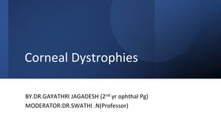 Corneal Dystrophies
BY.DR.GAYATHRI JAGADESH (2nd yr ophthal Pg)
MODERATOR:DR.SWATHI .N(Professor)
 