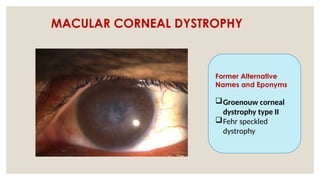 MACULAR CORNEAL DYSTROPHY
Former Alternative
Names and Eponyms
Groenouw corneal
dystrophy type II
Fehr speckled
dystrophy
 