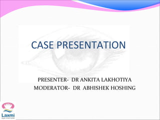 CASE PRESENTATION
PRESENTER- DR ANKITA LAKHOTIYA
MODERATOR- DR ABHISHEK HOSHING
 