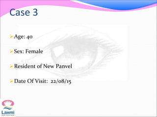 Case 3
Age: 40
Sex: Female
Resident of New Panvel
Date Of Visit: 22/08/15
 