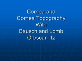 Cornea and Cornea TopographyWith Bausch and Lomb OrbscanIIz 