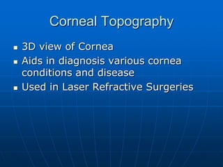Corneal Topography3D view of CorneaAids in diagnosis various cornea conditions and diseaseUsed in Laser Refractive Surgeries 