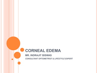 CORNEAL EDEMA
MR. INDRAJIT BISWAS
CONSULTANT OPTOMETRIST & LIFESTYLE EXPERT
 