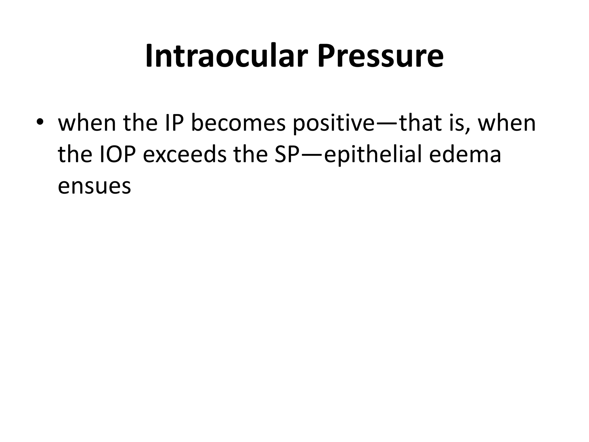 Intraocular Pressure
• when the IP becomes positive—that is, when
the IOP exceeds the SP—epithelial edema
ensues
 