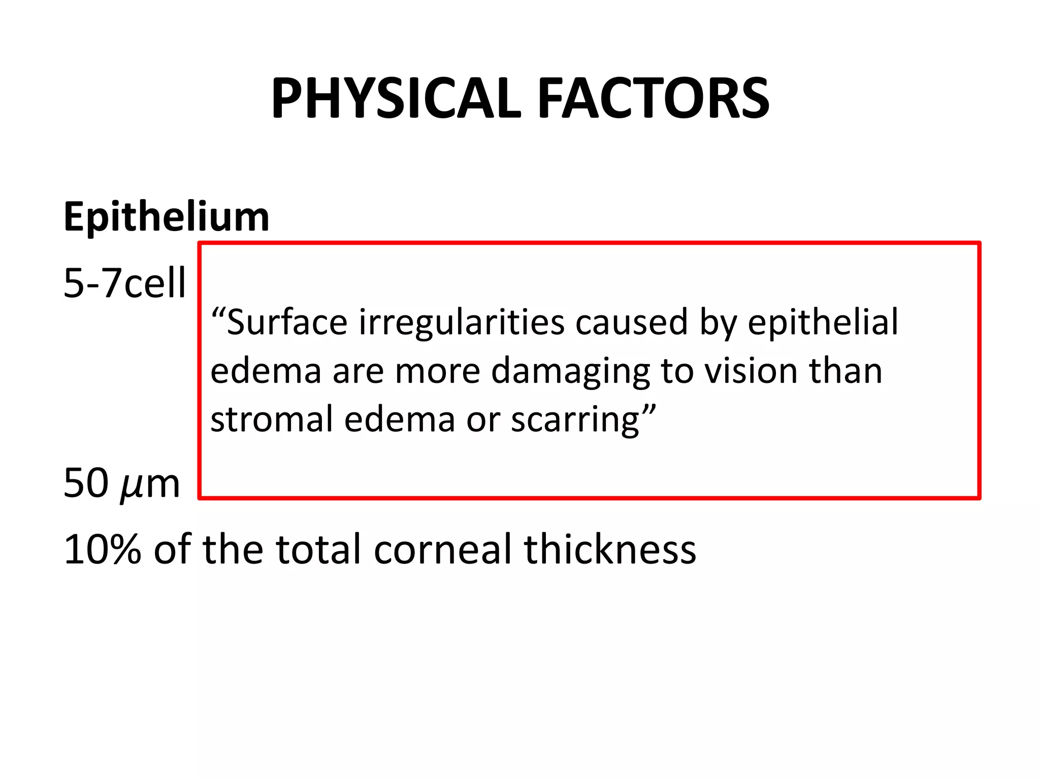 PHYSICAL FACTORS
Epithelium
5-7cell layers: flat superficial
deeper winged
columnar basal cells
50 μm
10% of the total corneal thickness
“Surface irregularities caused by epithelial
edema are more damaging to vision than
stromal edema or scarring”
 