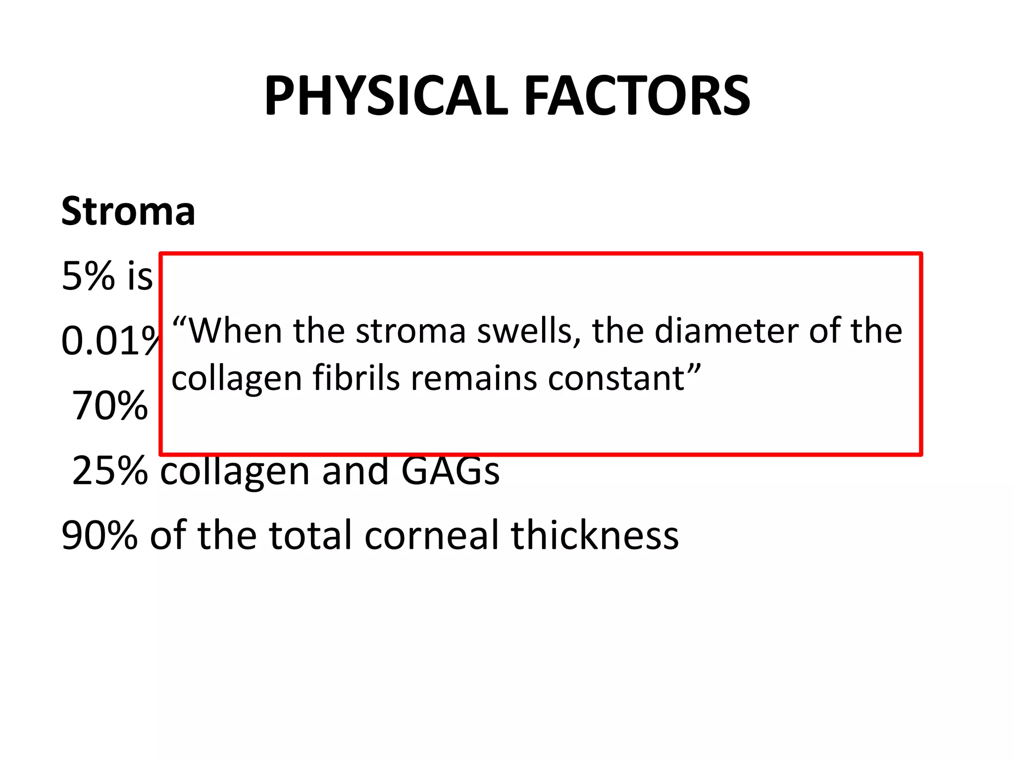 PHYSICAL FACTORS
Stroma
5% is keartocytes
0.01% nerves
70% water
25% collagen and GAGs
90% of the total corneal thickness
“When the stroma swells, the diameter of the
collagen fibrils remains constant”
 