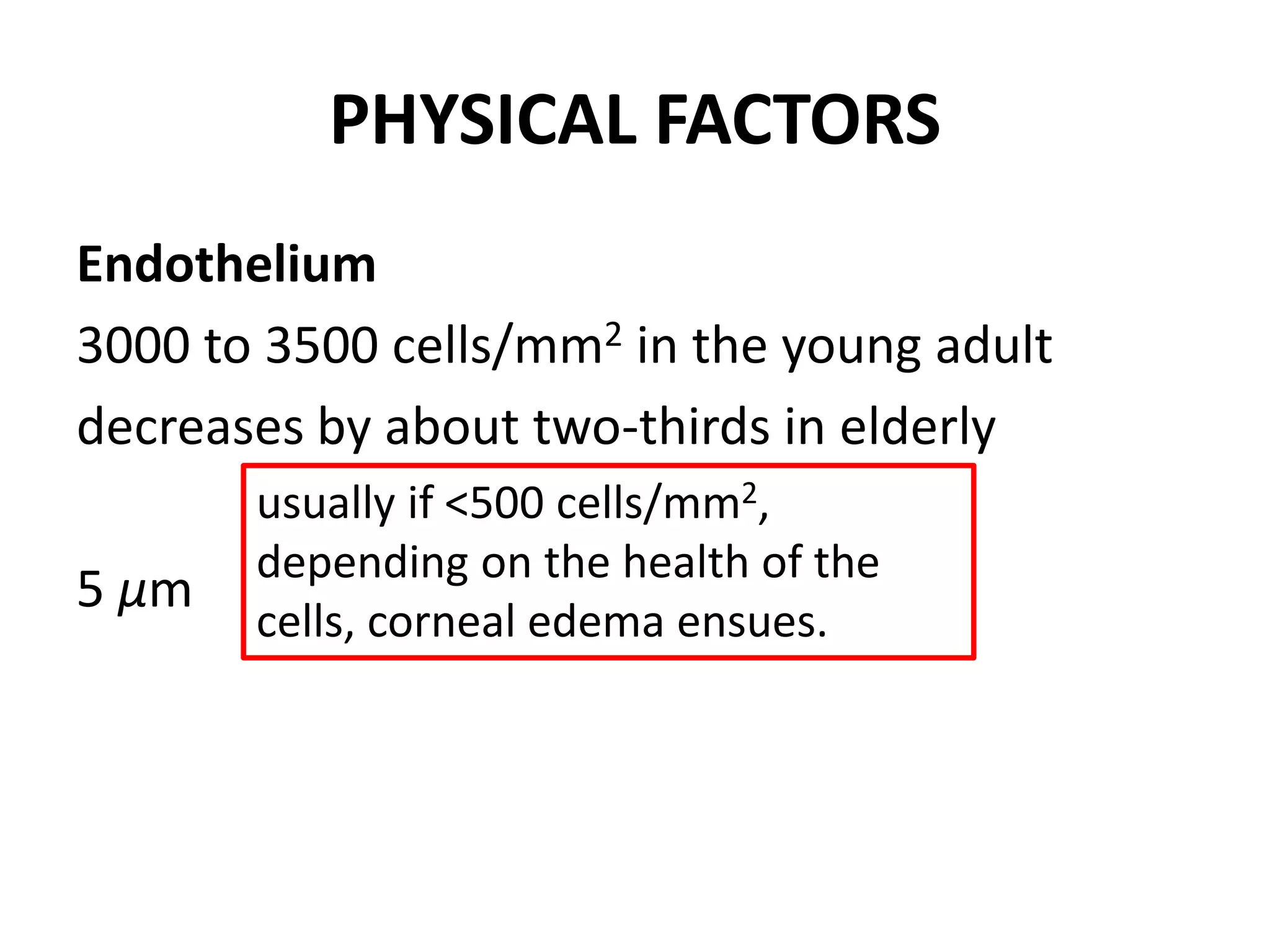 PHYSICAL FACTORS
Endothelium
3000 to 3500 cells/mm2 in the young adult
decreases by about two-thirds in elderly
5 μm
usually if <500 cells/mm2,
depending on the health of the
cells, corneal edema ensues.
 