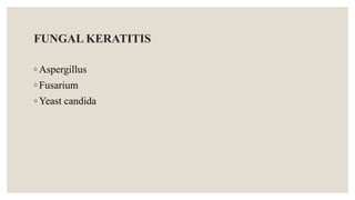 FUNGAL KERATITIS
◦ Aspergillus
◦ Fusarium
◦ Yeast candida
 