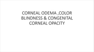 CORNEAL ODEMA ,COLOR
BLINDNESS & CONGENITAL
CORNEAL OPACITY
 