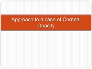 Approach to a case of Corneal
Opacity
 