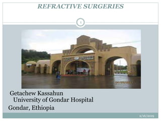 REFRACTIVE SURGERIES
2/16/2019
1
Getachew Kassahun
University of Gondar Hospital
Gondar, Ethiopia
 