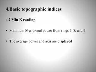 4.Basic topographic indices
4.2 Min-K reading
• Minimum Meridional power from rings 7, 8, and 9
• The average power and axis are displayed
 
