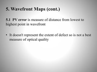 5. Wavefront Maps (cont.)
5.1 PV error is measure of distance from lowest to
highest point in wavefront
• It doesn't represent the extent of defect so is not a best
measure of optical quality
 