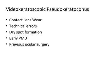 Videokeratoscopic Pseudokeratoconus
• Contact Lens Wear
• Technical errors
• Dry spot formation
• Early PMD
• Previous ocular surgery
 