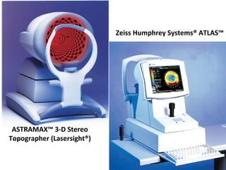 ASTRAMAX™ 3-D Stereo
Topographer (Lasersight®)
Zeiss Humphrey Systems® ATLAS™
 