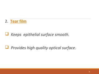 2. Tear film
 Keeps epithelial surface smooth.
 Provides high quality optical surface.
20
 