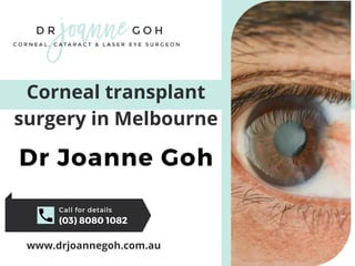 Call for details
(03) 8080 1082
www.drjoannegoh.com.au
Corneal transplant
surgery in Melbourne
Dr Joanne Goh
 