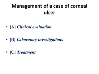 Management of a case of corneal
ulcer
• [A] Clinical evaluation
• [B] Laboratory investigations
• [C] Treatment
 