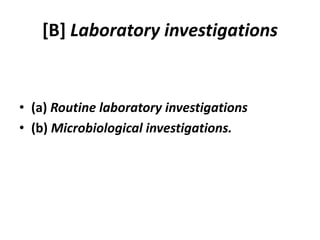 [B] Laboratory investigations
• (a) Routine laboratory investigations
• (b) Microbiological investigations.
 