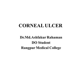 CORNEALULCER
Dr.Md.Ashfakur Rahaman
DO Student
Rangpur Medical College
 