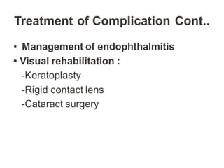 Treatment of Complication Cont..
• Management of endophthalmitis
• Visual rehabilitation :
-Keratoplasty
-Rigid contact lens
-Cataract surgery
 