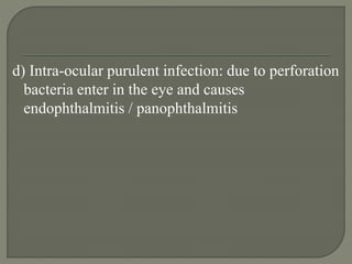 d) Intra-ocular purulent infection: due to perforation
bacteria enter in the eye and causes
endophthalmitis / panophthalmitis
 