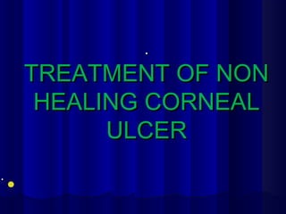..
TREATMENT OF NONTREATMENT OF NON
HEALING CORNEALHEALING CORNEAL
ULCERULCER
..
 
