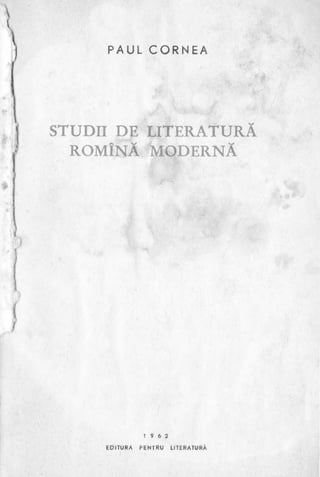 l1
}
PAUL CORNE A
STUDII DE LITERATURĂ
ROMÎNĂ MODERNĂ
I 9 6 2
EDITURA PENTRU LITERATURĂ
 