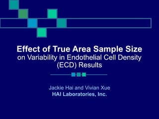 Effect of True Area Sample Size
on Variability in Endothelial Cell Density
(ECD) Results
Jackie Hai and Vivian Xue
HAI Laboratories, Inc.
 