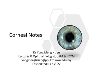 Corneal Notes
Dr Yong Meng Hsien
Lecturer & Ophthalmologist, UKM & HCTM
yongmenghsien@ppukm.ukm.edu.my
Last edited: Feb 2022
 