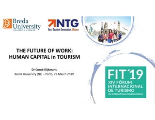 THE FUTURE OF WORK:
HUMAN CAPITAL in TOURISM
Dr Corné Dijkmans
Breda University (NL) – Porto, 26 March 2019
 