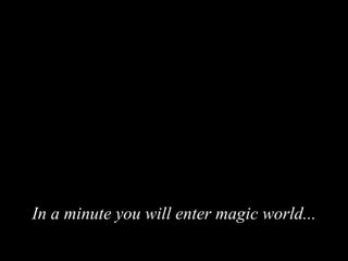 In a minute you will enter magic world...