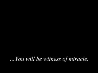 … You will be witness of miracle.